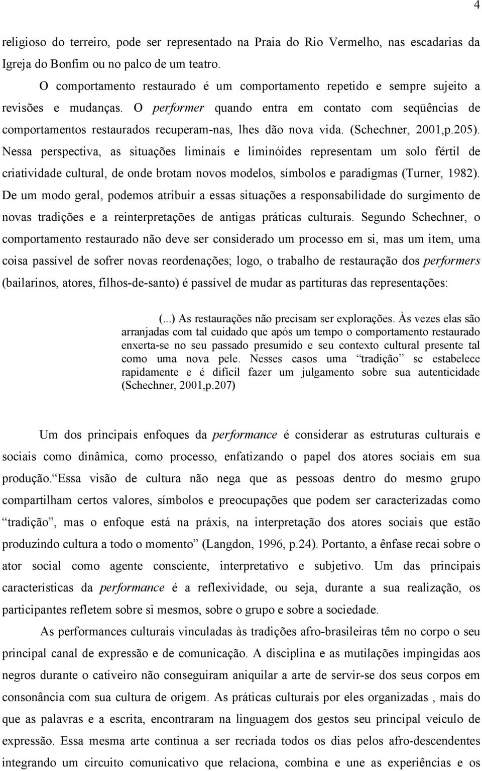 O performer quando entra em contato com seqüências de comportamentos restaurados recuperam-nas, lhes dão nova vida. (Schechner, 2001,p.205).