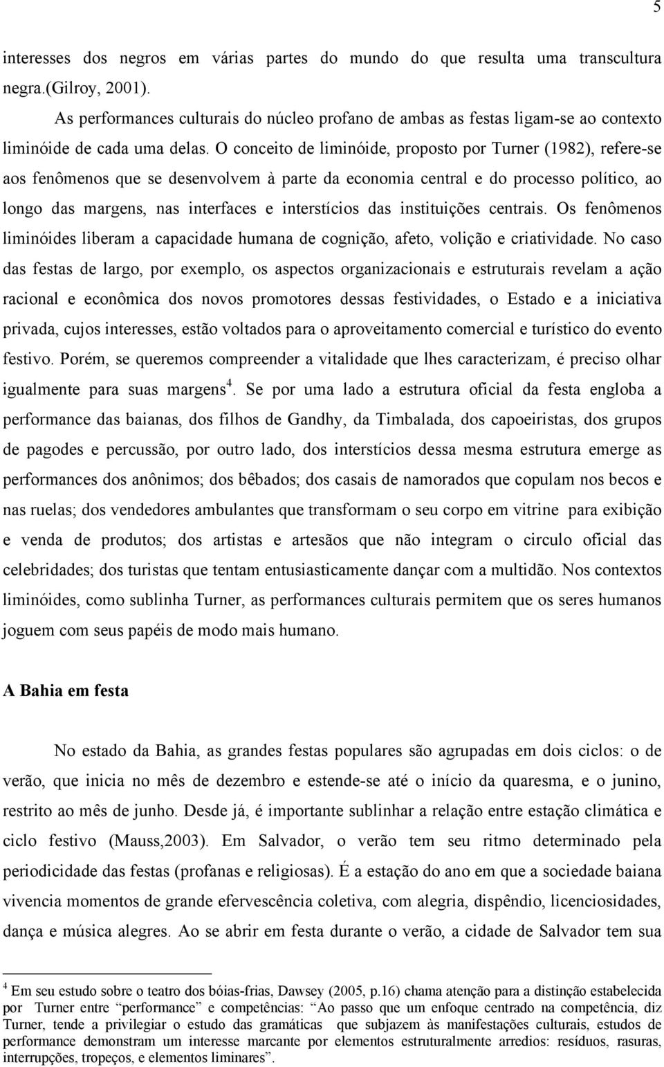 O conceito de liminóide, proposto por Turner (1982), refere-se aos fenômenos que se desenvolvem à parte da economia central e do processo político, ao longo das margens, nas interfaces e interstícios