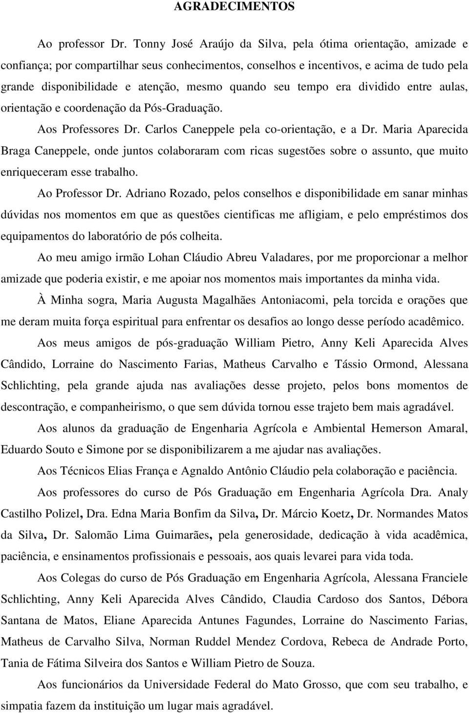 quando seu tempo era dividido entre aulas, orientação e coordenação da Pós-Graduação. Aos Professores Dr. Carlos Caneppele pela co-orientação, e a Dr.