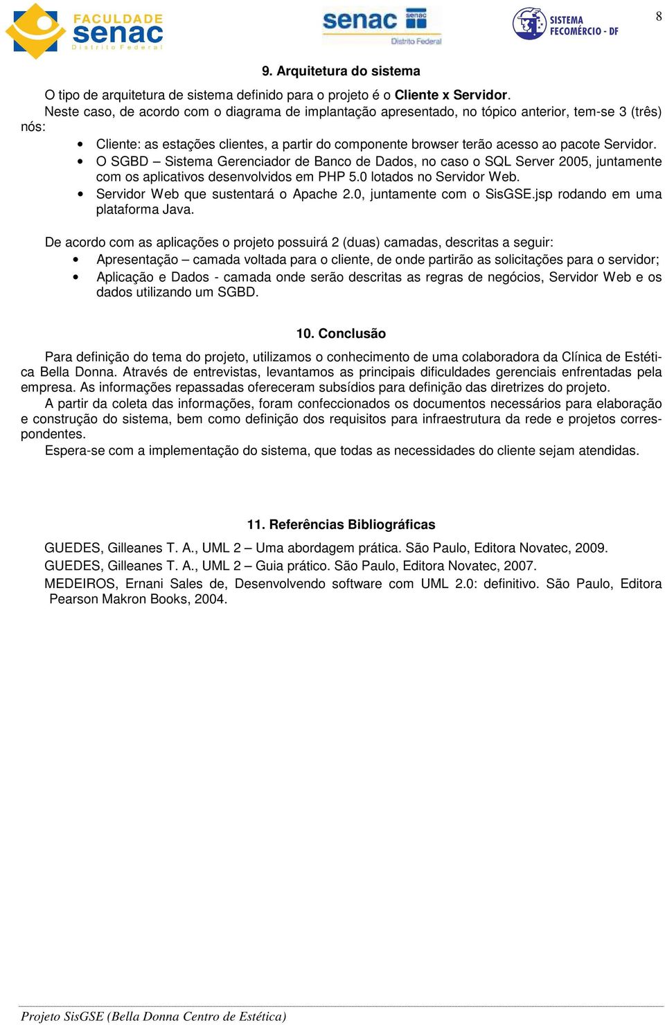 O SGBD Sistema Gerenciador de Banco de Dados, no caso o SQL Server 2005, juntamente com os aplicativos desenvolvidos em PHP 5.0 lotados no Servidor Web. Servidor Web que sustentará o Apache 2.