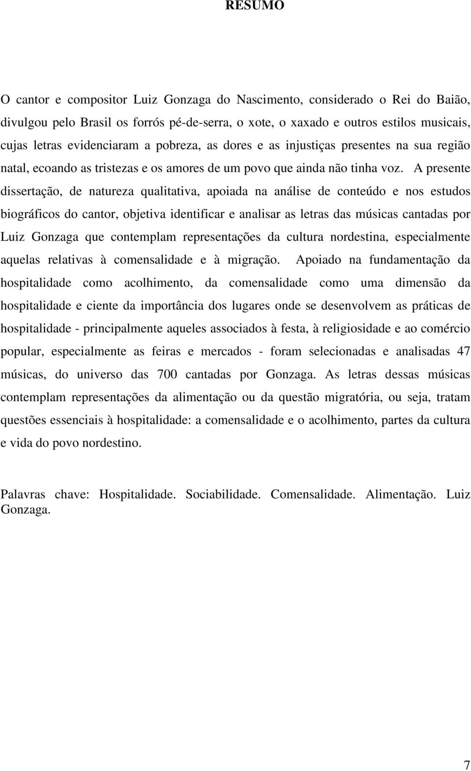 A presente dissertação, de natureza qualitativa, apoiada na análise de conteúdo e nos estudos biográficos do cantor, objetiva identificar e analisar as letras das músicas cantadas por Luiz Gonzaga