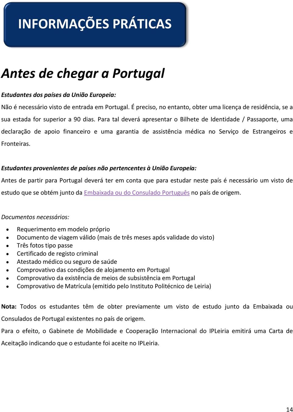 Para tal deverá apresentar o Bilhete de Identidade / Passaporte, uma declaração de apoio financeiro e uma garantia de assistência médica no Serviço de Estrangeiros e Fronteiras.