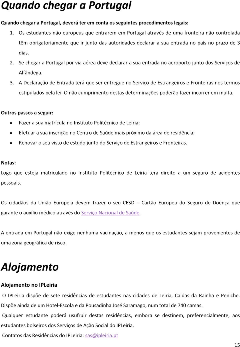 Se chegar a Portugal por via aérea deve declarar a sua entrada no aeroporto junto dos Serviços de Alfândega. 3.