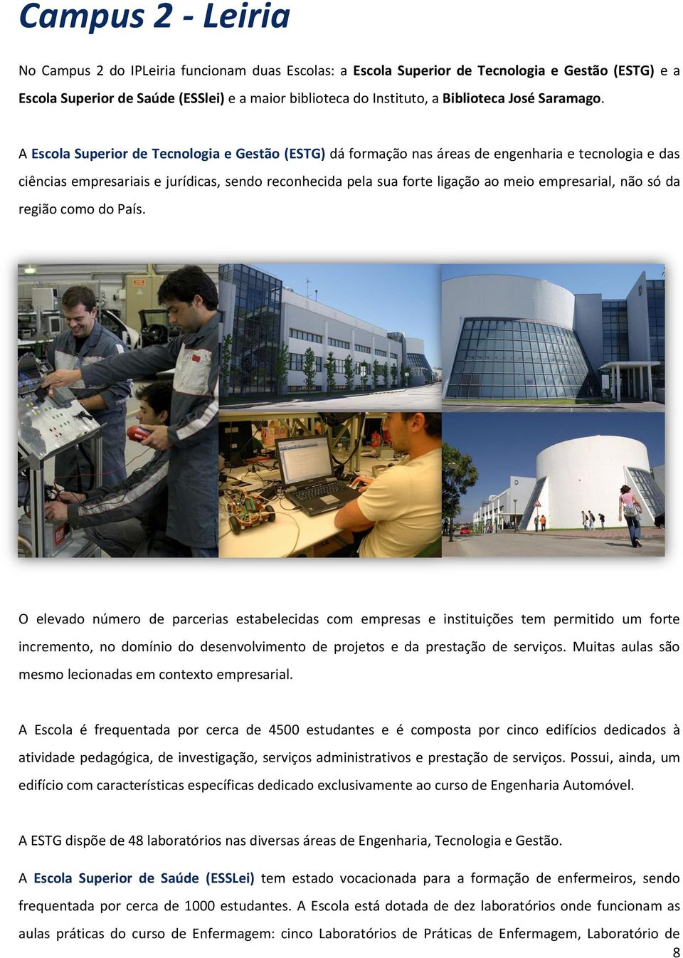 A Escola Superior de Tecnologia e Gestão (ESTG) dá formação nas áreas de engenharia e tecnologia e das ciências empresariais e jurídicas, sendo reconhecida pela sua forte ligação ao meio empresarial,