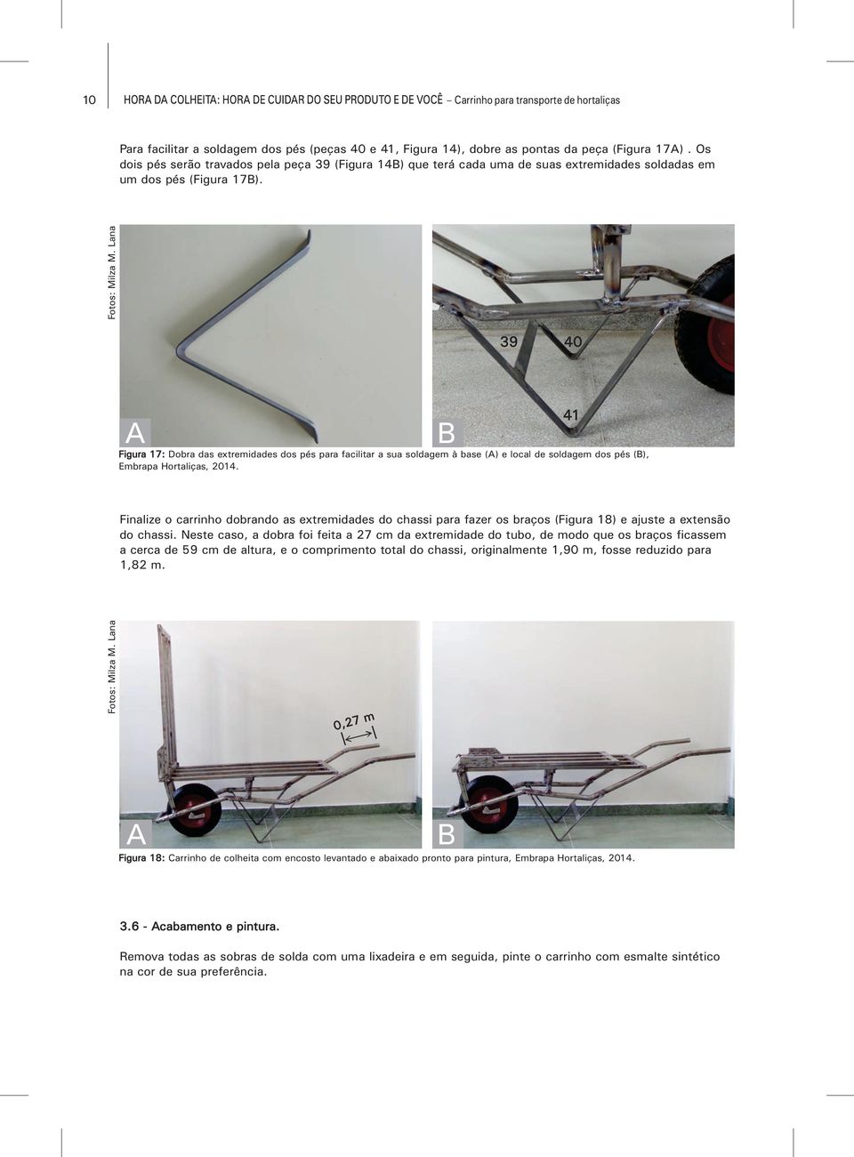 39 40 Figura 17: Dobra das extremidades dos pés para facilitar a sua soldagem à base () e local de soldagem dos pés (), Embrapa Hortaliças, 2014.