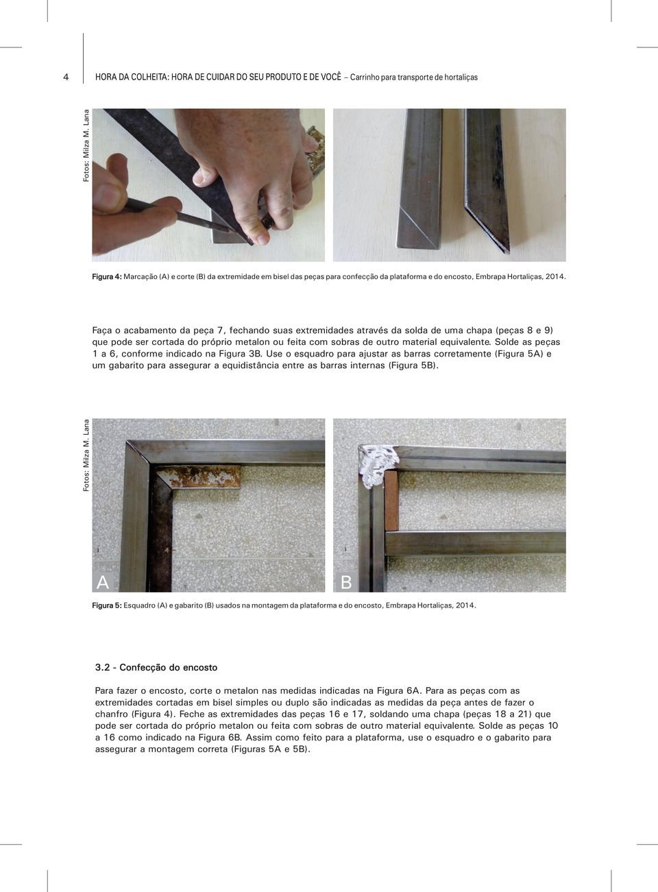 Solde as peças 1 a 6, conforme indicado na Figura 3. Use o esquadro para ajustar as barras corretamente (Figura 5) e um gabarito para assegurar a equidistância entre as barras internas (Figura 5).