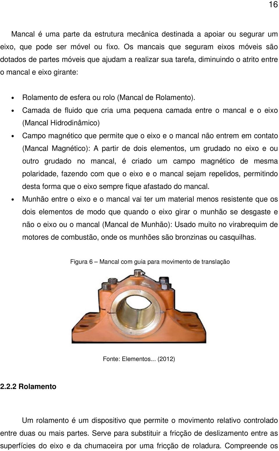 Camada de fluido que cria uma pequena camada entre o mancal e o eixo (Mancal Hidrodinâmico) Campo magnético que permite que o eixo e o mancal não entrem em contato (Mancal Magnético): A partir de