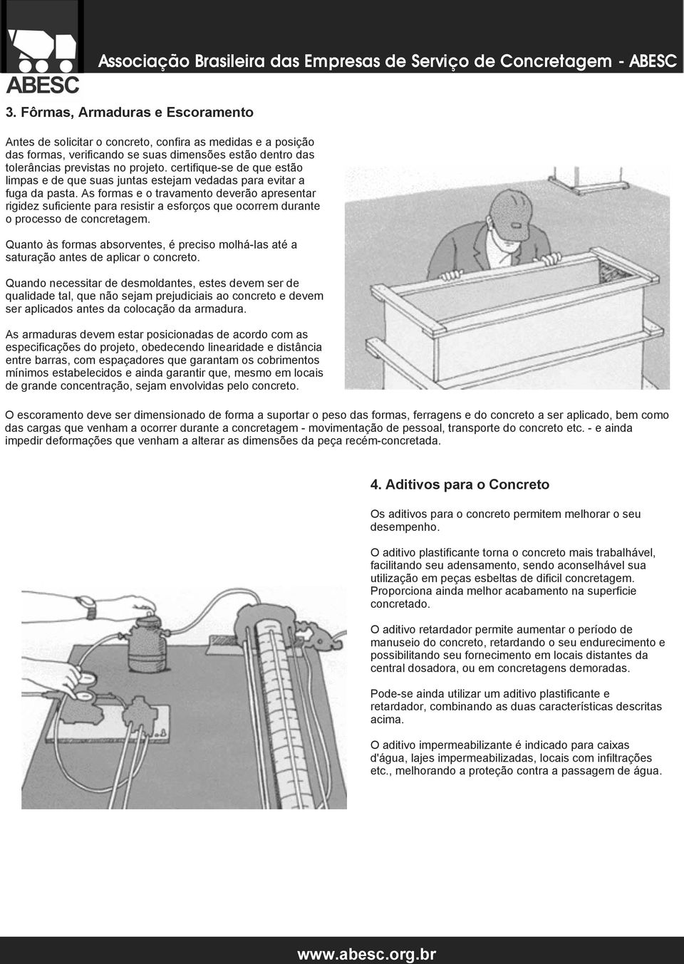 As formas e o travamento deverão apresentar rigidez suficiente para resistir a esforços que ocorrem durante o processo de concretagem.