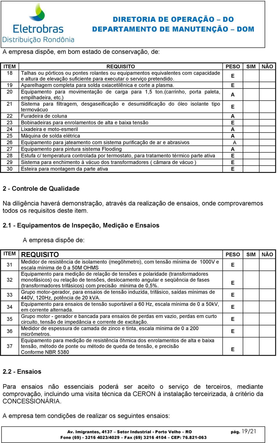 ) A 21 Sistema para filtragem, desgaseificação e desumidificação do óleo isolante tipo termovácuo 22 Furadeira de coluna A 23 Bobinadeiras para enrolamentos de alta e baixa tensão 24 Lixadeira e