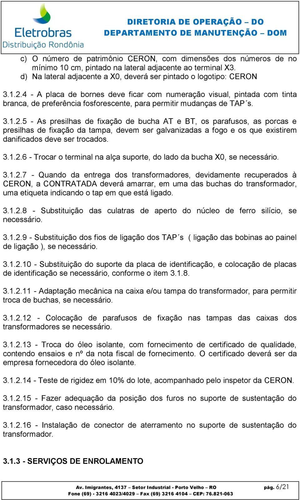 5 - As presilhas de fixação de bucha AT e BT, os parafusos, as porcas e presilhas de fixação da tampa, devem ser galvanizadas a fogo e os que existirem danificados deve ser trocados. 3.1.2.