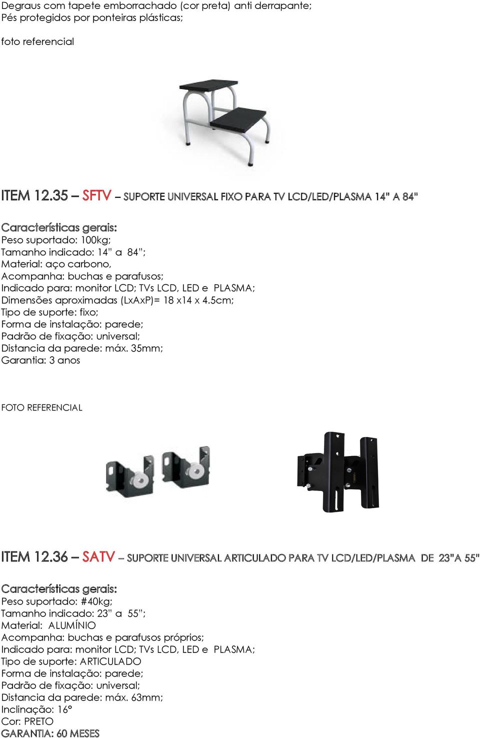 para: monitor LCD; TVs LCD, LED e PLASMA; Dimensões aproximadas (LxAxP)= 18 x14 x 4.5cm; Tipo de suporte: fixo; Forma de instalação: parede; Padrão de fixação: universal; Distancia da parede: máx.