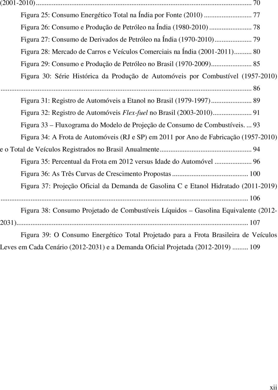 .. 80 Figura 29: Consumo e Produção de Petróleo no Brasil (1970-2009)... 85 Figura 30: Série Histórica da Produção de Automóveis por Combustível (1957-2010).