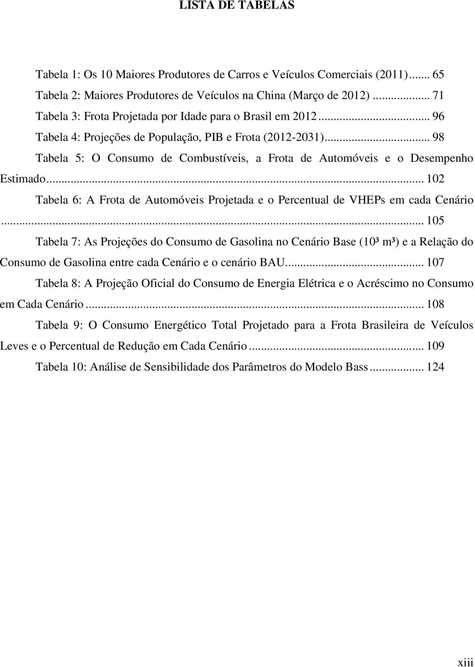 .. 98 Tabela 5: O Consumo de Combustíveis, a Frota de Automóveis e o Desempenho Estimado... 102 Tabela 6: A Frota de Automóveis Projetada e o Percentual de VHEPs em cada Cenário.