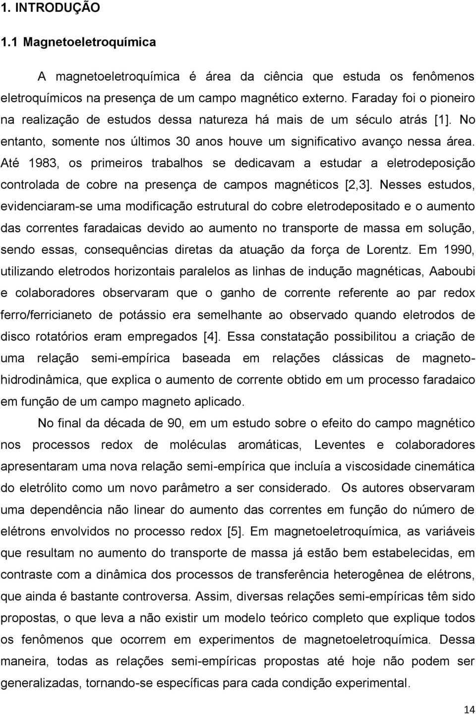 Até 1983, os primeiros trabalhos se dedicavam a estudar a eletrodeposição controlada de cobre na presença de campos magnéticos [2,3].