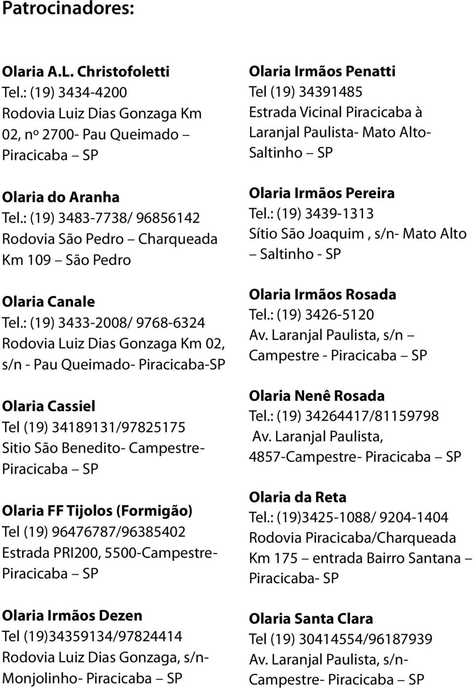 : (19) 3433-2008/ 9768-6324 Rodovia Luiz Dias Gonzaga Km 02, s/n - Pau Queimado- Piracicaba-SP Olaria Cassiel Tel (19) 34189131/97825175 Sitio São Benedito- Campestre- Piracicaba SP Olaria FF Tijolos