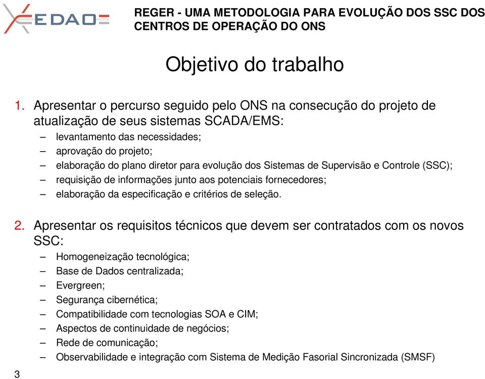 diretor para evolução dos Sistemas de Supervisão e Controle (SSC); requisição de informações junto aos potenciais fornecedores; elaboração da especificação e critérios de seleção. 2.