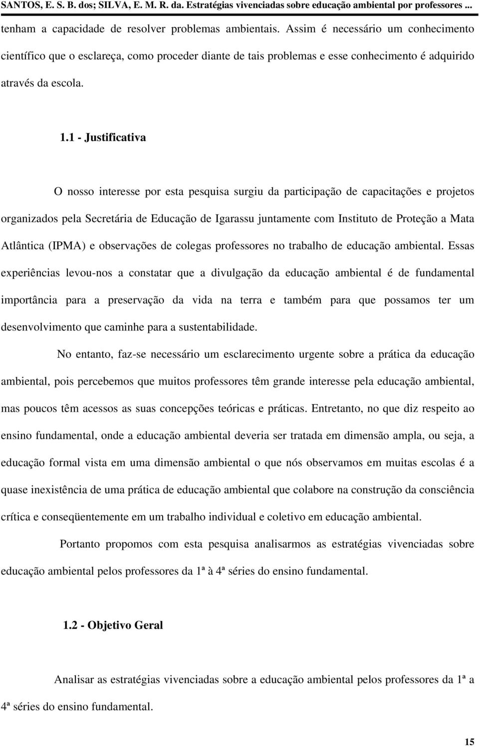 1 - Justificativa O nosso interesse por esta pesquisa surgiu da participação de capacitações e projetos organizados pela Secretária de Educação de Igarassu juntamente com Instituto de Proteção a Mata