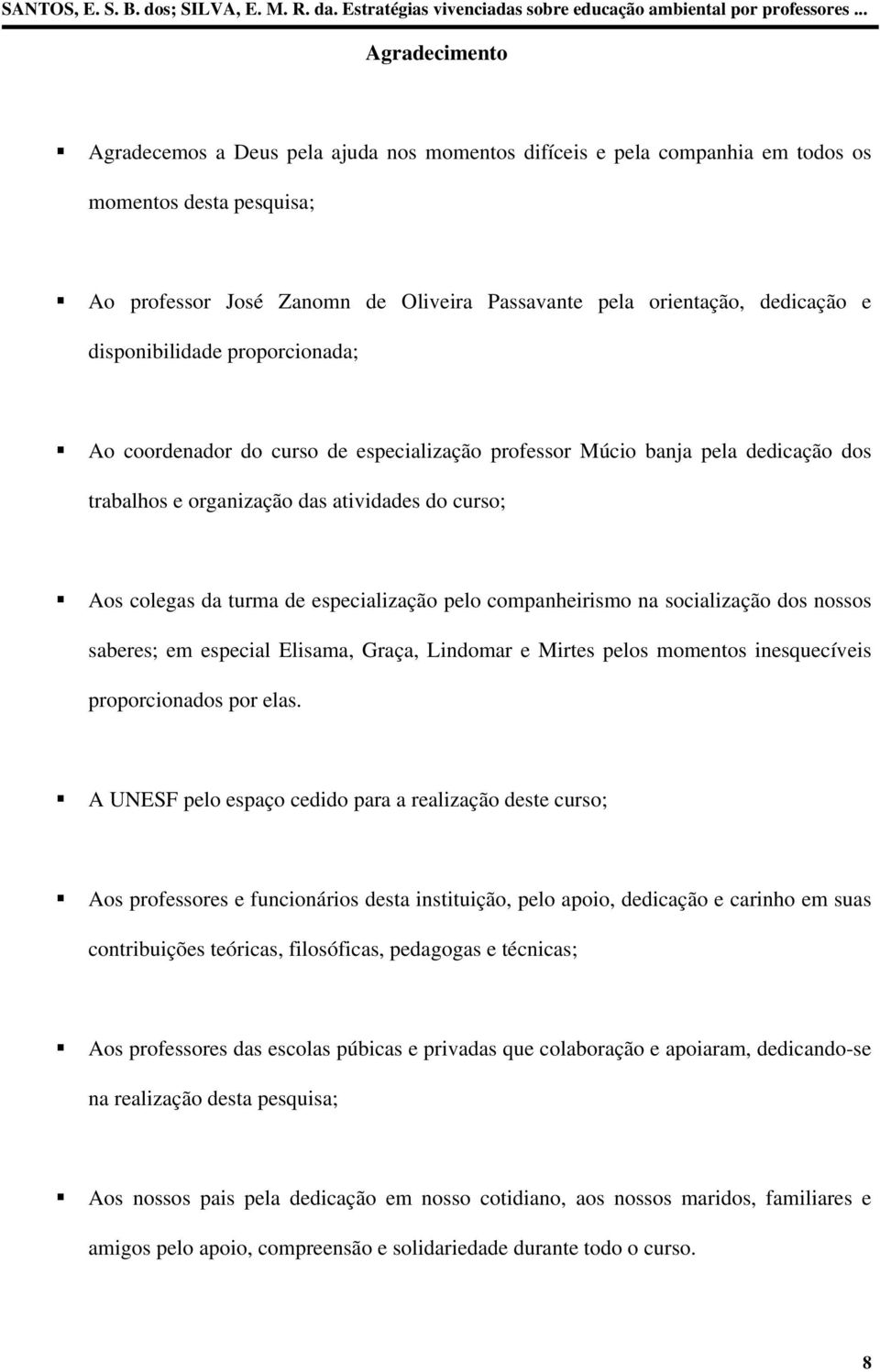 especialização pelo companheirismo na socialização dos nossos saberes; em especial Elisama, Graça, Lindomar e Mirtes pelos momentos inesquecíveis proporcionados por elas.