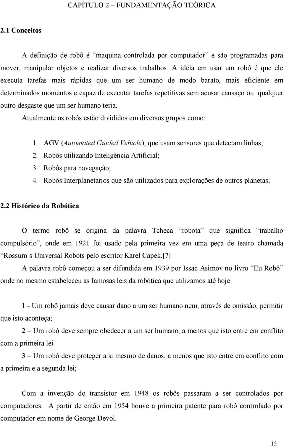 qualquer outro desgaste que um ser humano teria. Atualmente os robôs estão divididos em diversos grupos como: 1. AGV (Automated Guided Vehicle), que usam sensores que detectam linhas; 2.