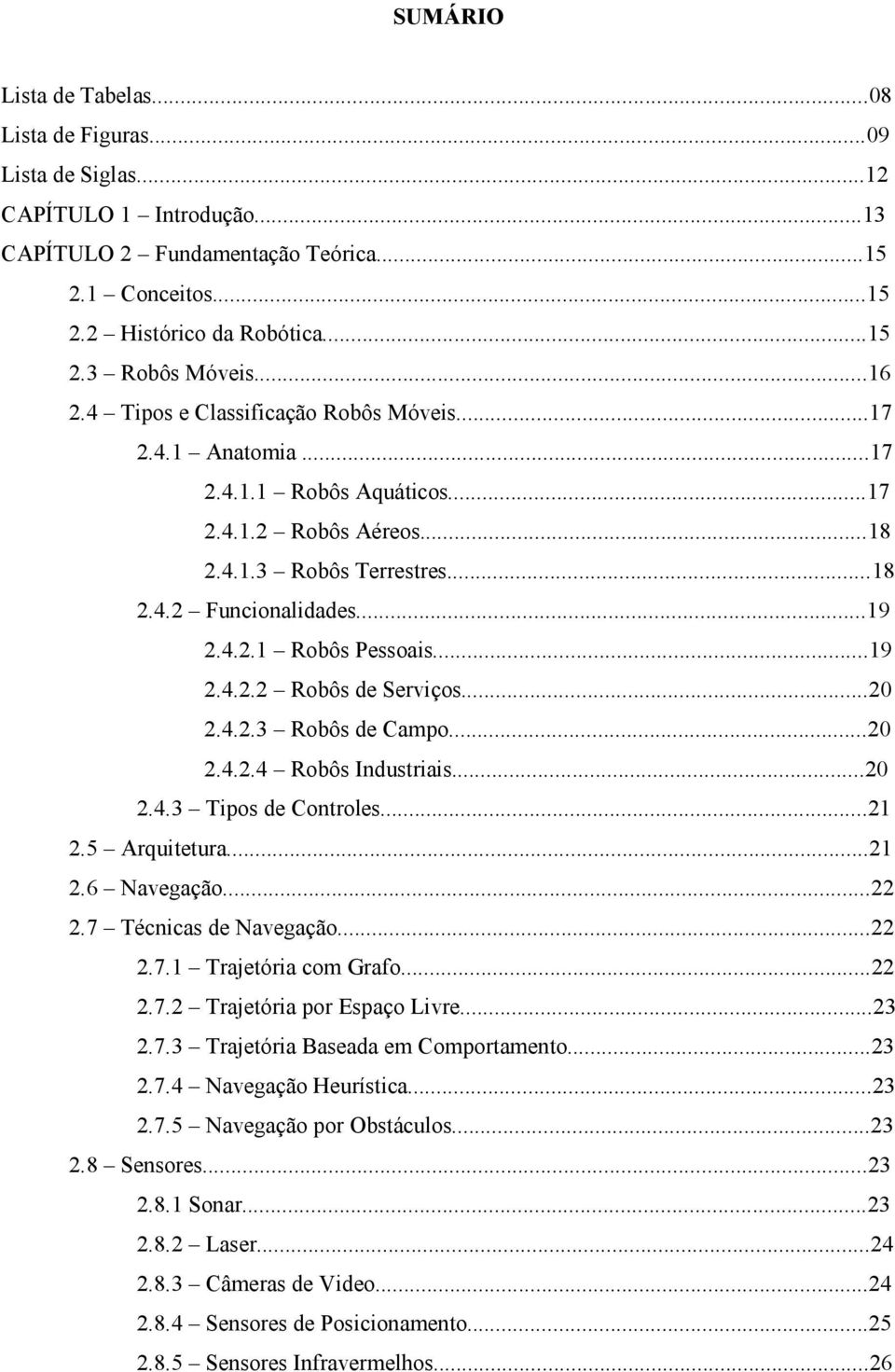 ..19 2.4.2.2 Robôs de Serviços...20 2.4.2.3 Robôs de Campo...20 2.4.2.4 Robôs Industriais...20 2.4.3 Tipos de Controles...21 2.5 Arquitetura...21 2.6 Navegação...22 2.7 Técnicas de Navegação...22 2.7.1 Trajetória com Grafo.