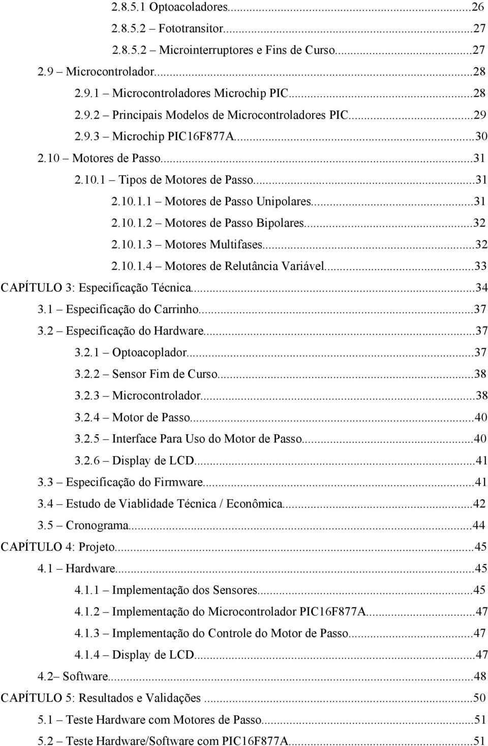 ..32 2.10.1.4 Motores de Relutância Variável...33 CAPÍTULO 3: Especificação Técnica...34 3.1 Especificação do Carrinho...37 3.2 Especificação do Hardware...37 3.2.1 Optoacoplador...37 3.2.2 Sensor Fim de Curso.