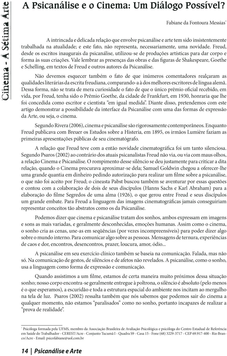 novidade. Freud, desde os escritos inaugurais da psicanálise, utilizou-se de produções artísticas para dar corpo e forma às suas criações.