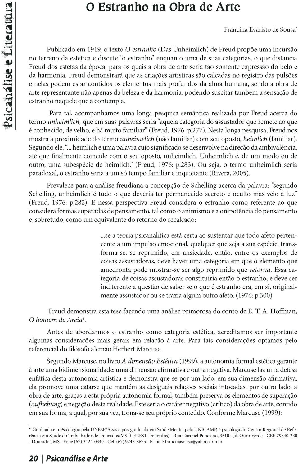 Freud demonstrará que as criações artísticas são calcadas no registro das pulsões e nelas podem estar contidos os elementos mais profundos da alma humana, sendo a obra de arte representante não