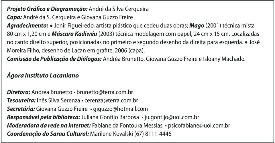 papel, 24 cm x 15 cm. Localizadas no canto direito superior, posicionadas no primeiro e segundo desenho da direita para esquerda. José Moreira Filho, desenho de Lacan em grafite, 2006 (capa).