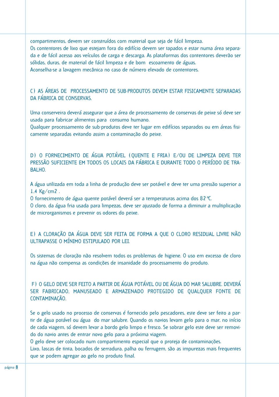 As plataformas dos contentores deverão ser sólidas, duras, de material de fácil limpeza e de bom escoamento de águas. Aconselha-se a lavagem mecânica no caso de número elevado de contentores.