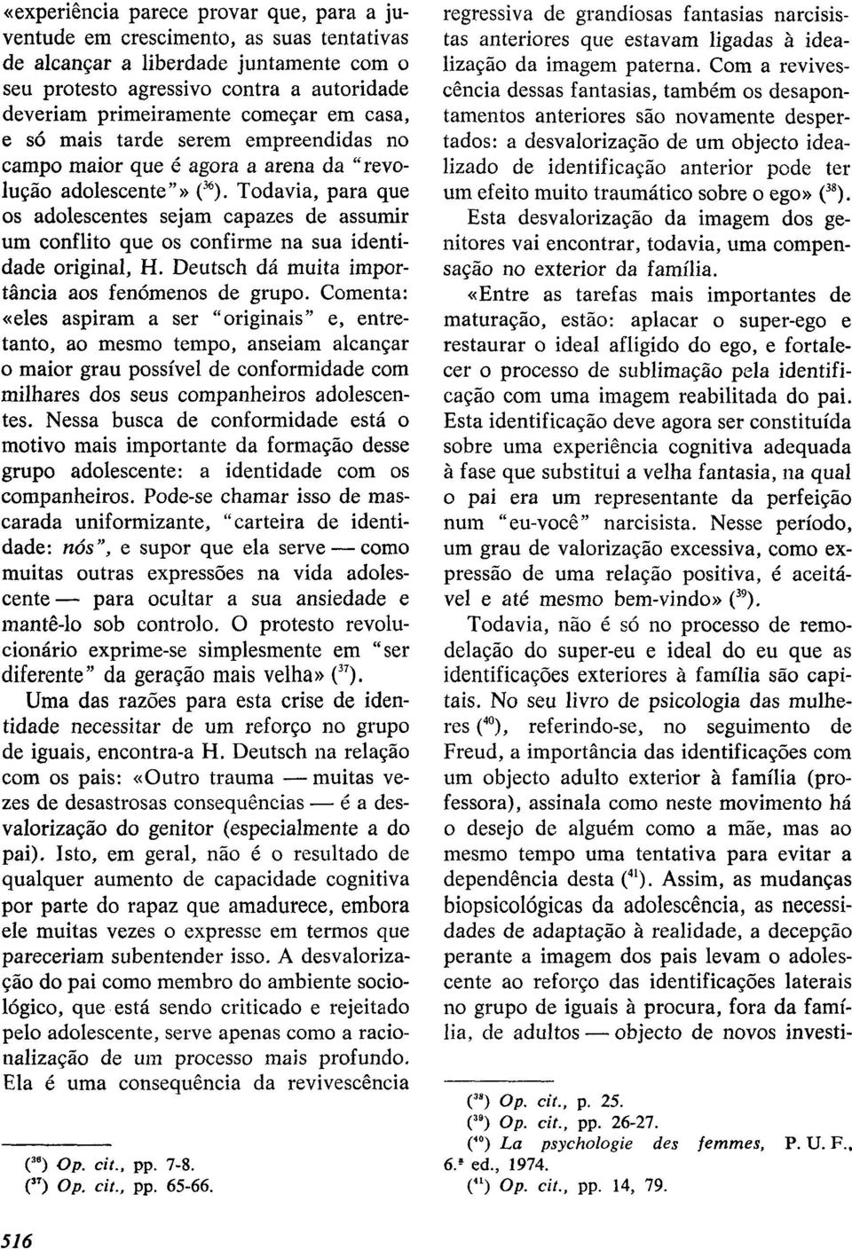 Todavia, para que os adolescentes sejam capazes de assumir um conflito que os confirme na sua identidade original, H. Deutsch dá muita importância aos fenómenos de grupo.