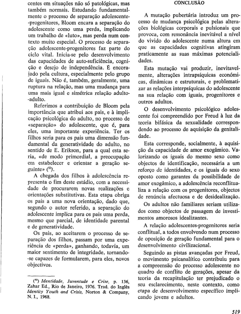 especial. O processo de separacão adolescente-progenitores faz parte do ciclo vital. Inicia-se pelo desenvolvimento das capacidades de auto-suficiência, cognicão e desejo de independência.