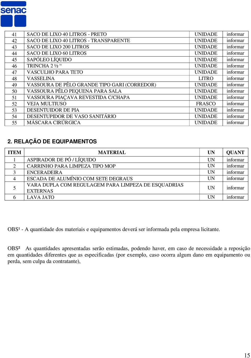 VASSOURA PÊLO PEQUENA PARA SALA UNIDADE informar 51 VASSOURA PIAÇAVA REVESTIDA C/CHAPA UNIDADE informar 52 VEJA MULTIUSO FRASCO informar 53 DESENTUIDOR DE PIA UNIDADE informar 54 DESENTUPIDOR DE VASO