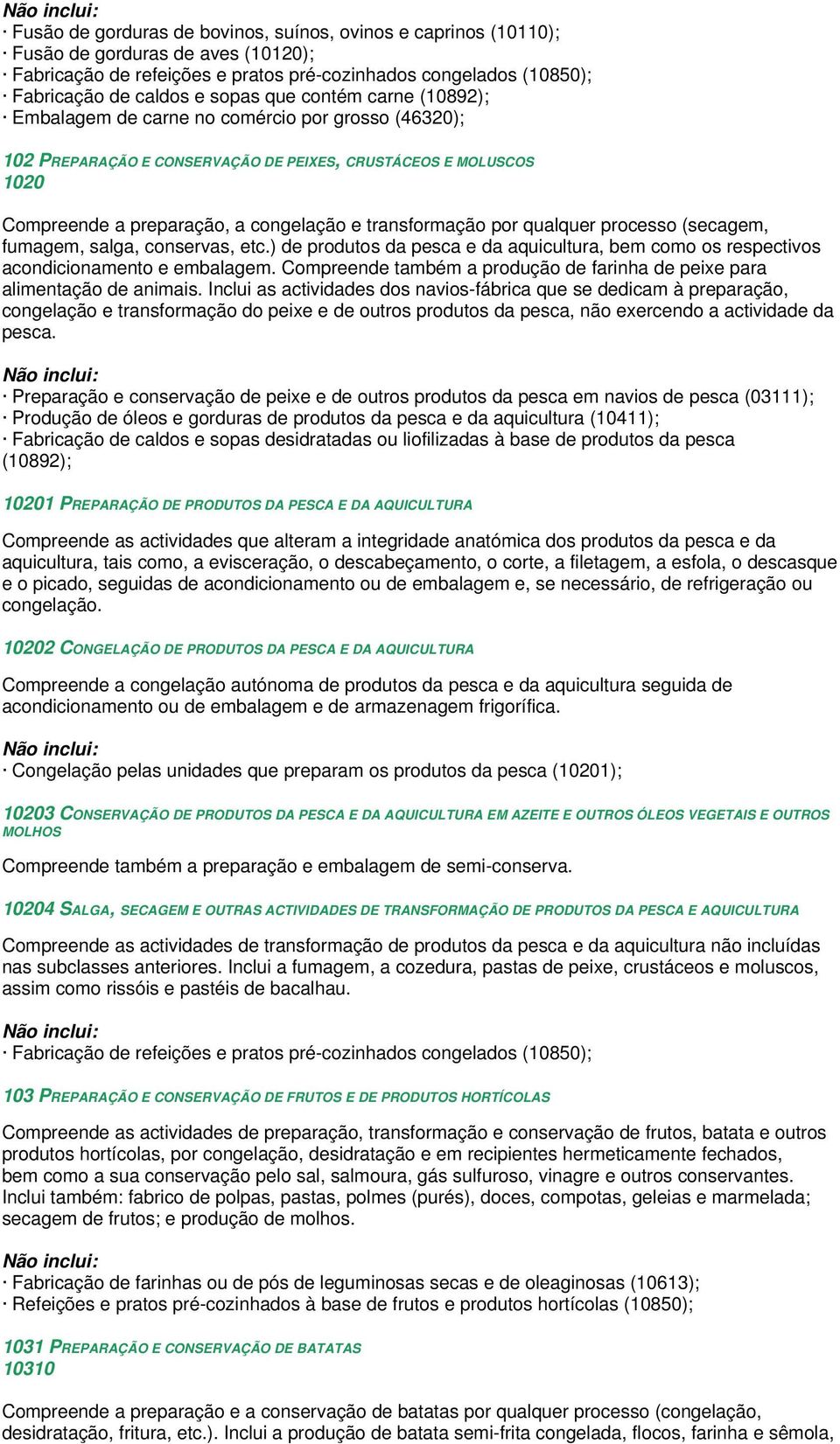 por qualquer processo (secagem, fumagem, salga, conservas, etc.) de produtos da pesca e da aquicultura, bem como os respectivos acondicionamento e embalagem.