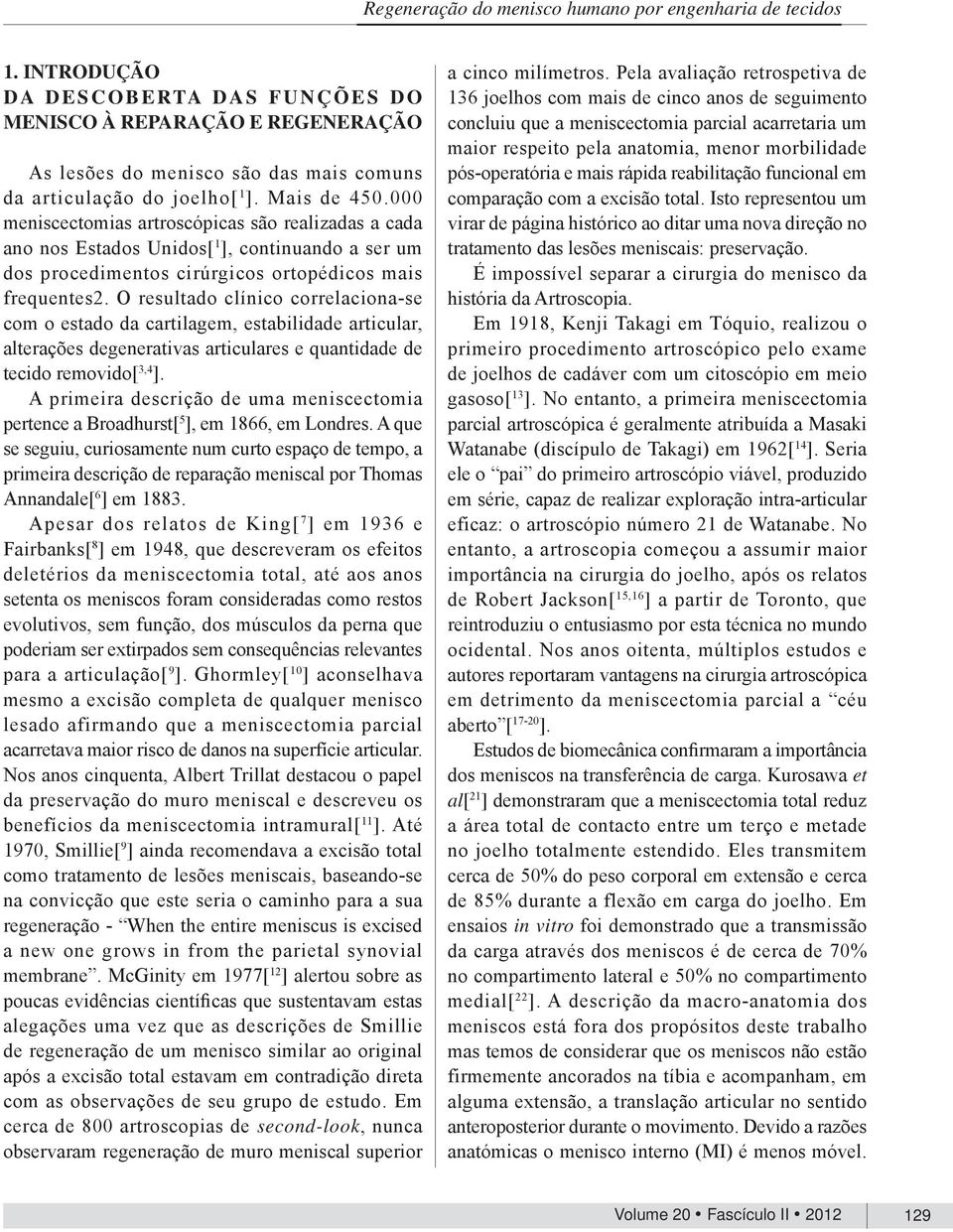 000 meniscectomias artroscópicas são realizadas a cada ano nos Estados Unidos[ 1 ], continuando a ser um dos procedimentos cirúrgicos ortopédicos mais frequentes2.