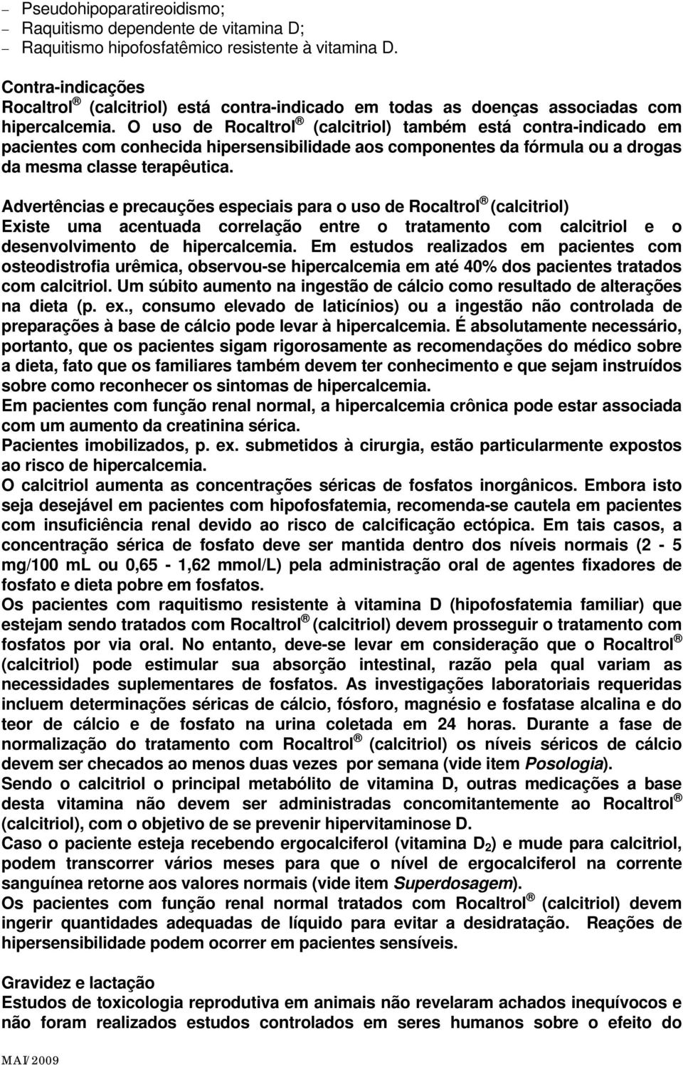 O uso de Rocaltrol (calcitriol) também está contra-indicado em pacientes com conhecida hipersensibilidade aos componentes da fórmula ou a drogas da mesma classe terapêutica.