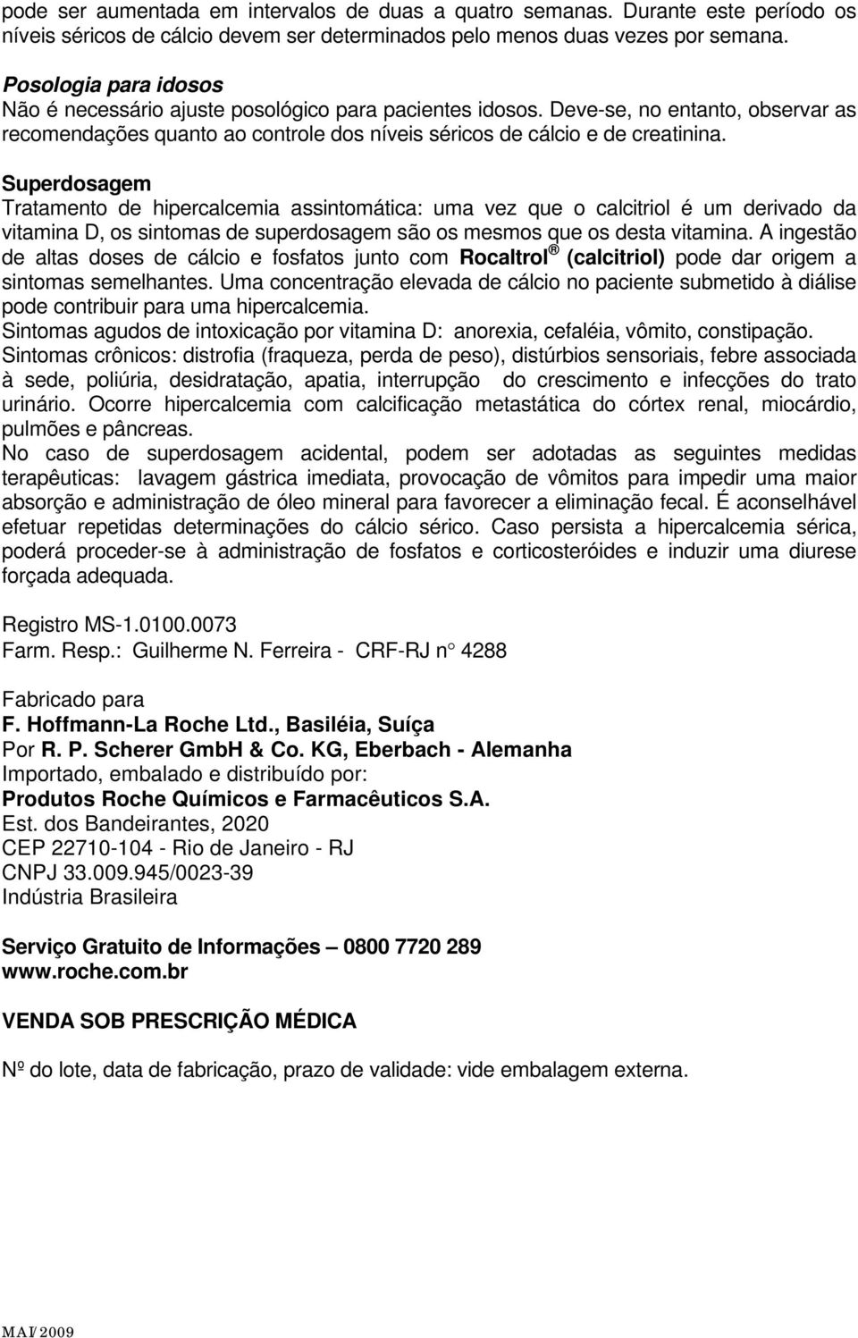 Superdosagem Tratamento de hipercalcemia assintomática: uma vez que o calcitriol é um derivado da vitamina D, os sintomas de superdosagem são os mesmos que os desta vitamina.