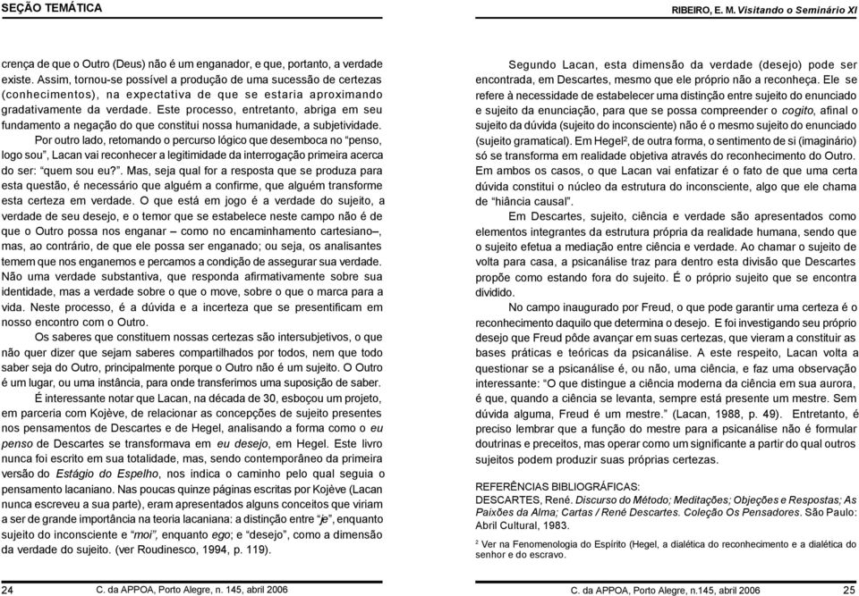 Este processo, entretanto, abriga em seu fundamento a negação do que constitui nossa humanidade, a subjetividade.