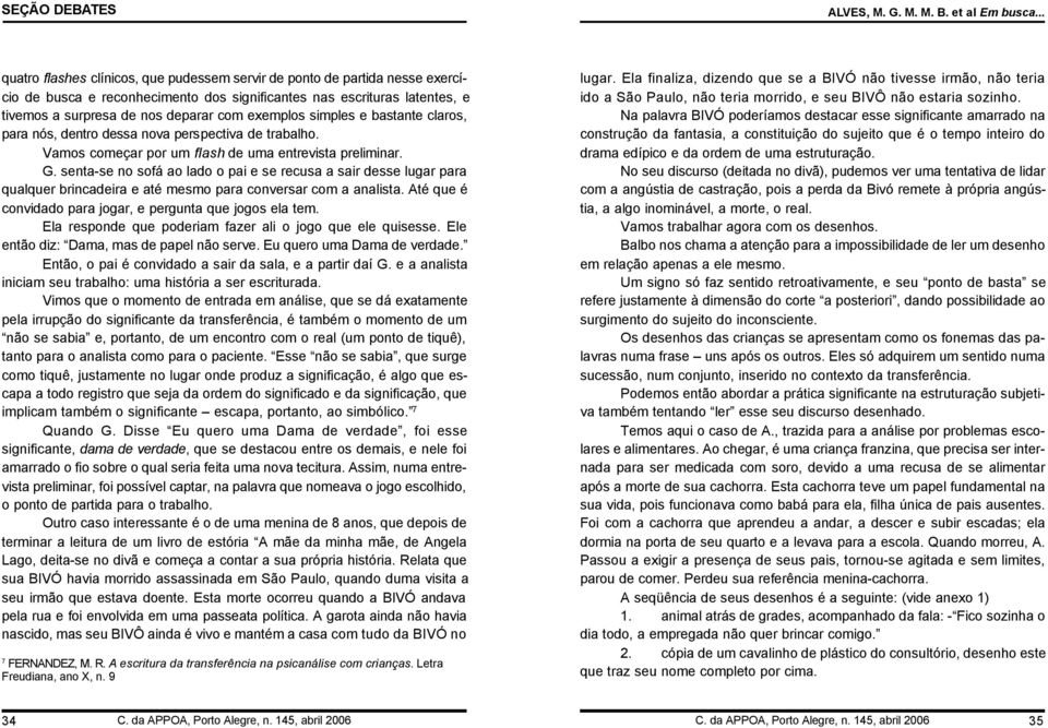 exemplos simples e bastante claros, para nós, dentro dessa nova perspectiva de trabalho. Vamos começar por um flash de uma entrevista preliminar. G.