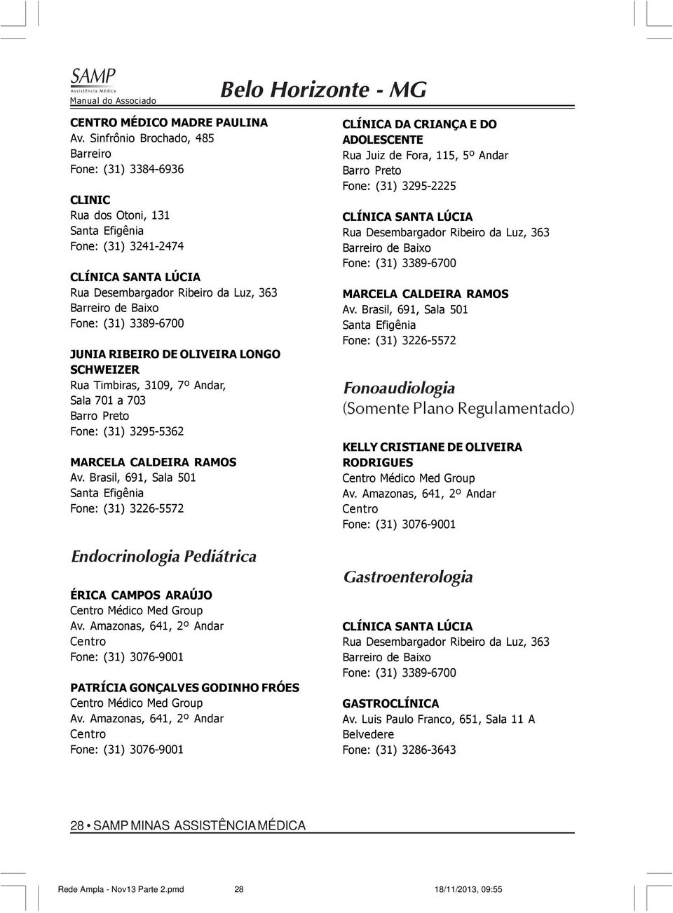 (31) 3389-6700 JUNIA RIBEIRO DE OLIVEIRA LONGO SCHWEIZER Rua Timbiras, 3109, 7º Andar, Sala 701 a 703 Barro Preto Fone: (31) 3295-5362 MARCELA CALDEIRA RAMOS Av.