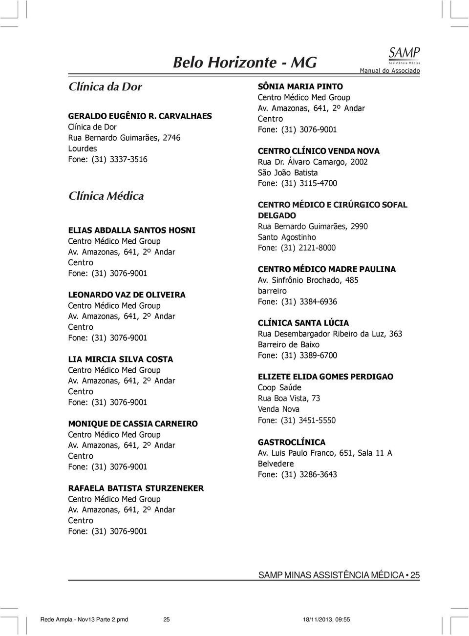 Amazonas, 641, 2º Andar Fone: (31) 3076-9001 MONIQUE DE CASSIA CARNEIRO Médico Med Group Av. Amazonas, 641, 2º Andar Fone: (31) 3076-9001 RAFAELA BATISTA STURZENEKER Médico Med Group Av.