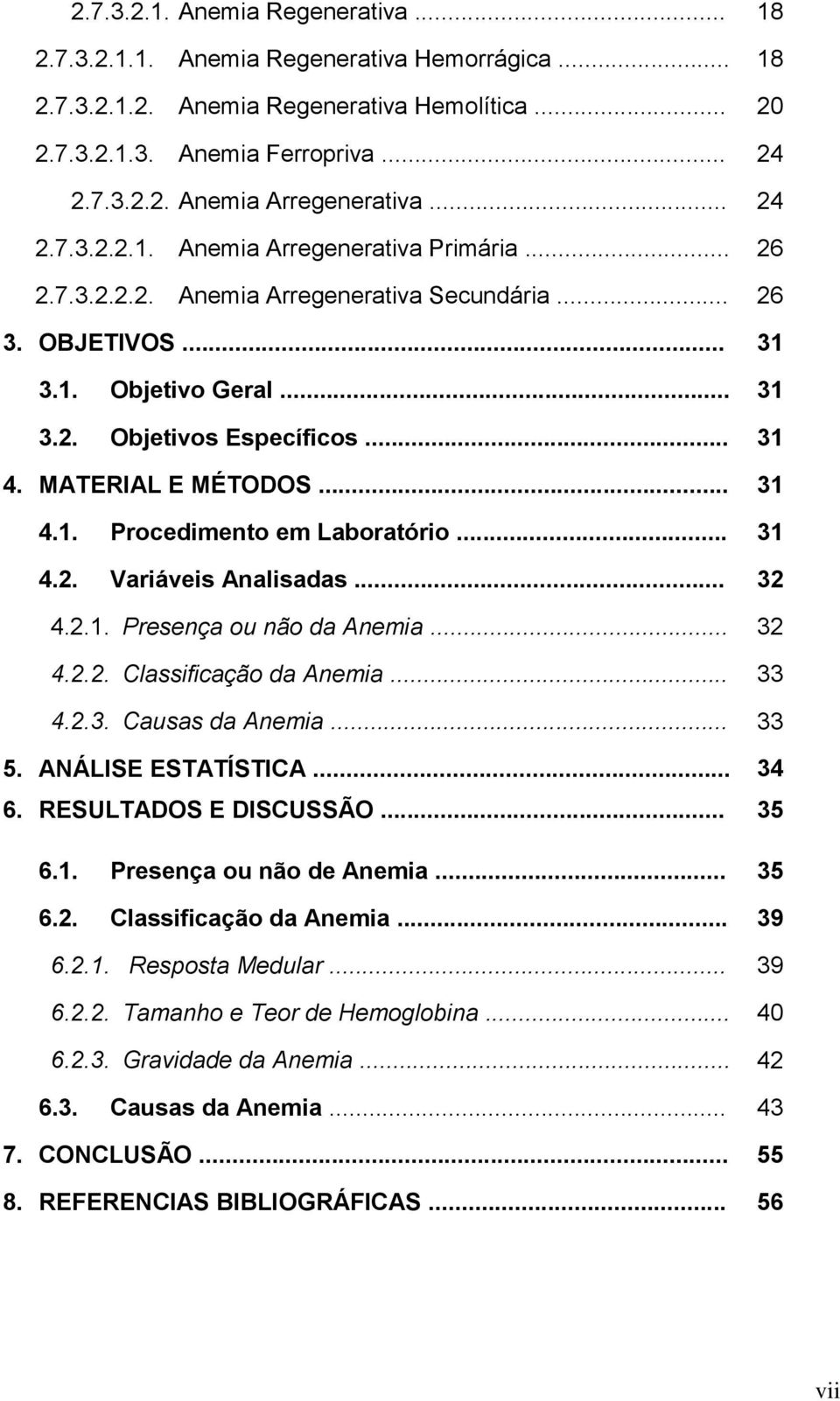 MATERIAL E MÉTODOS... 31 4.1. Procedimento em Laboratório... 31 4.2. Variáveis Analisadas... 32 4.2.1. Presença ou não da Anemia... 32 4.2.2. Classificação da Anemia... 33 4.2.3. Causas da Anemia.