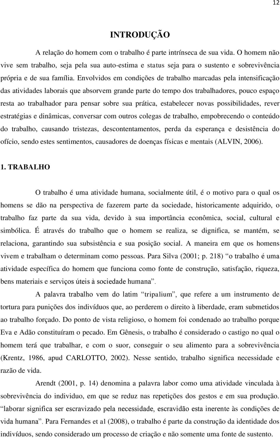 Envolvidos em condições de trabalho marcadas pela intensificação das atividades laborais que absorvem grande parte do tempo dos trabalhadores, pouco espaço resta ao trabalhador para pensar sobre sua