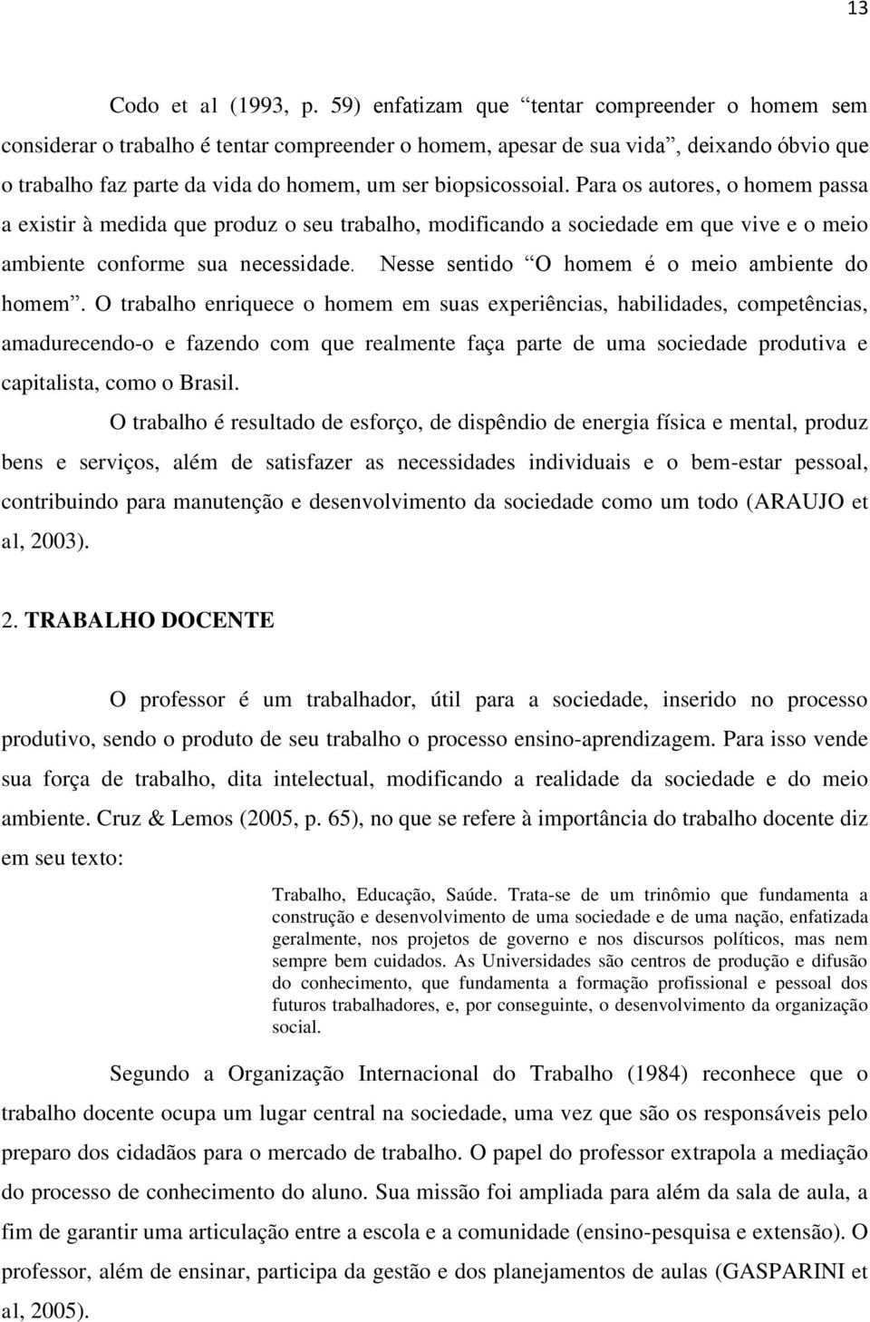 biopsicossoial. Para os autores, o homem passa a existir à medida que produz o seu trabalho, modificando a sociedade em que vive e o meio ambiente conforme sua necessidade.