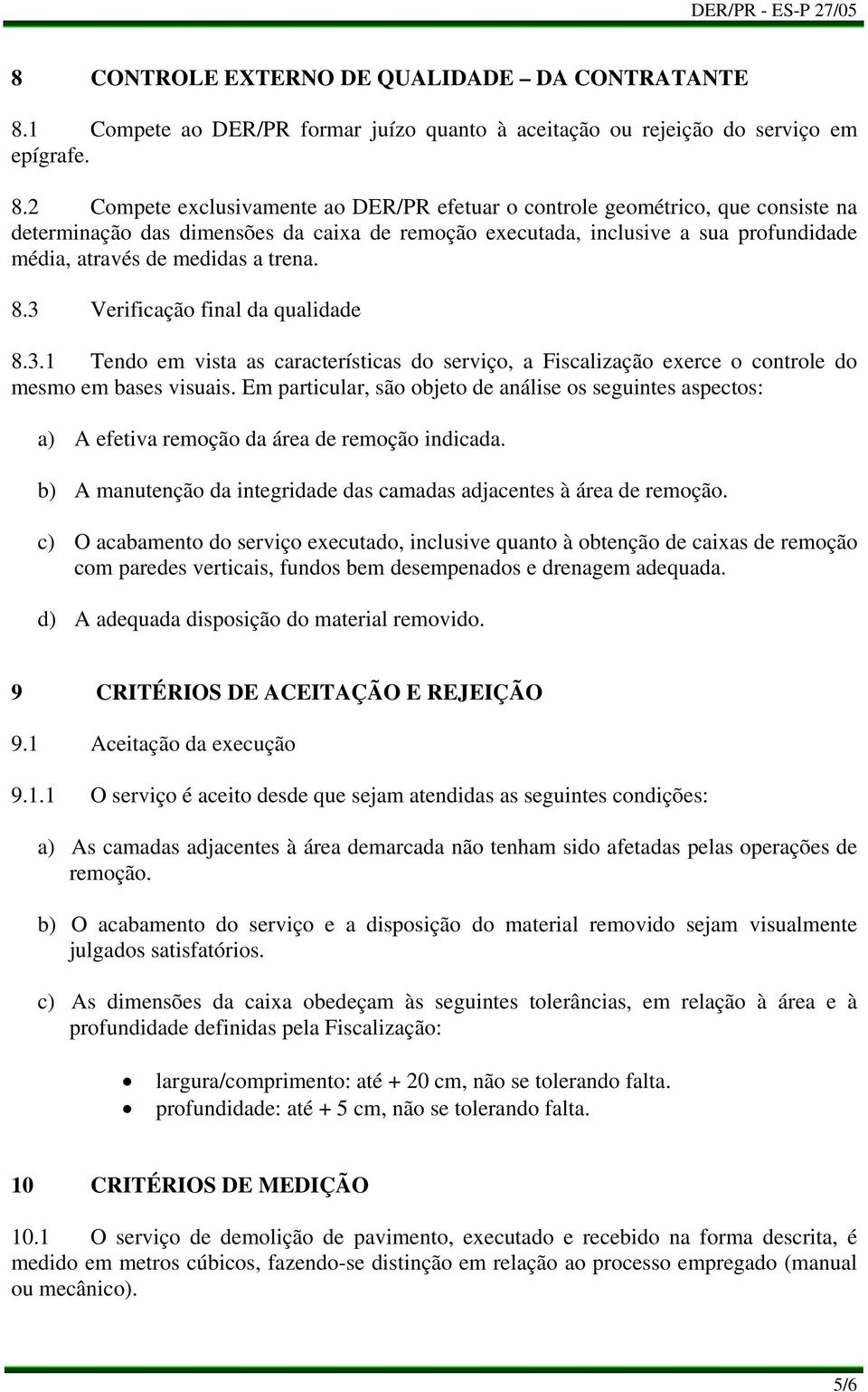 2 Compete exclusivamente ao DER/PR efetuar o controle geométrico, que consiste na determinação das dimensões da caixa de remoção executada, inclusive a sua profundidade média, através de medidas a