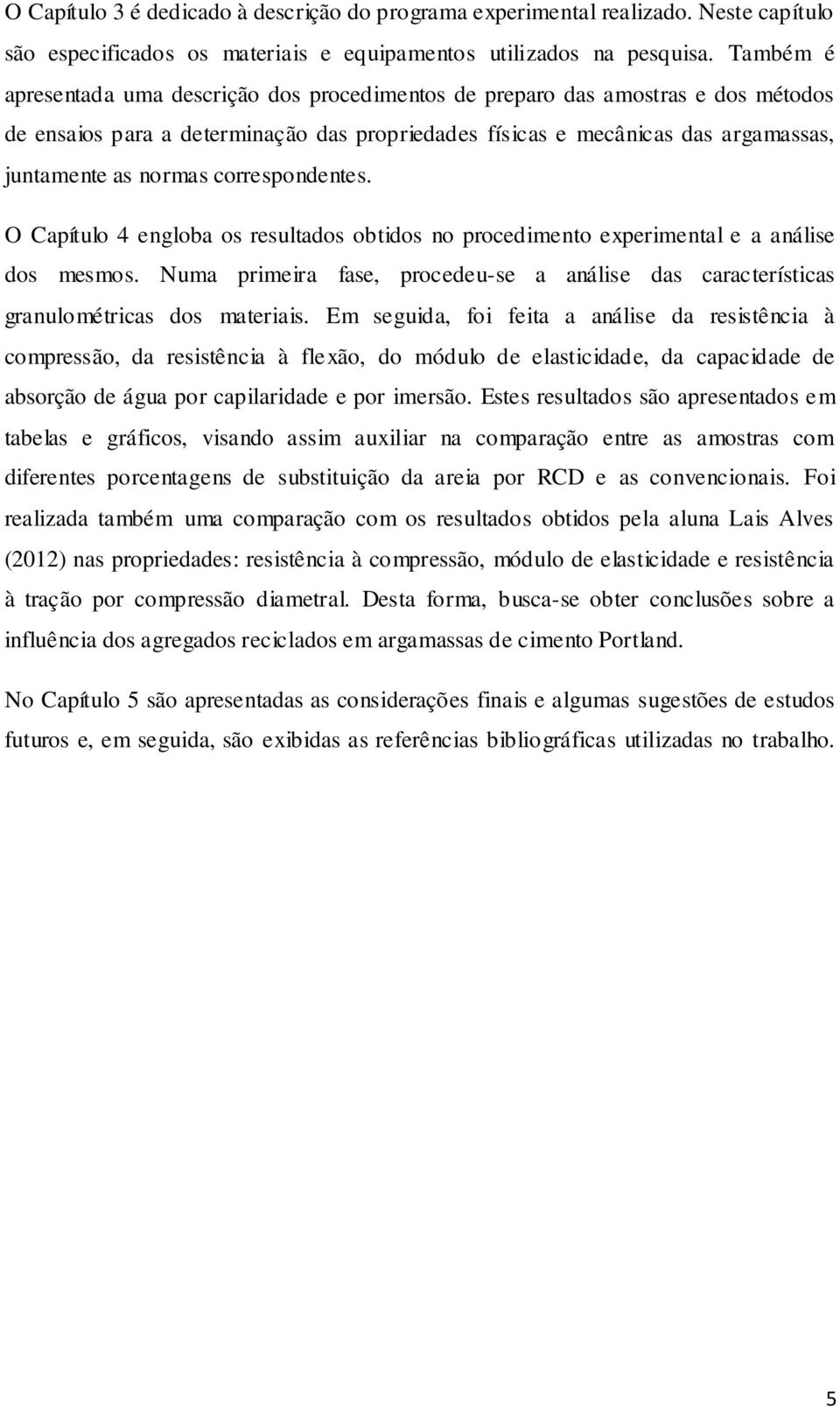 correspondentes. O Capítulo 4 engloba os resultados obtidos no procedimento experimental e a análise dos mesmos.