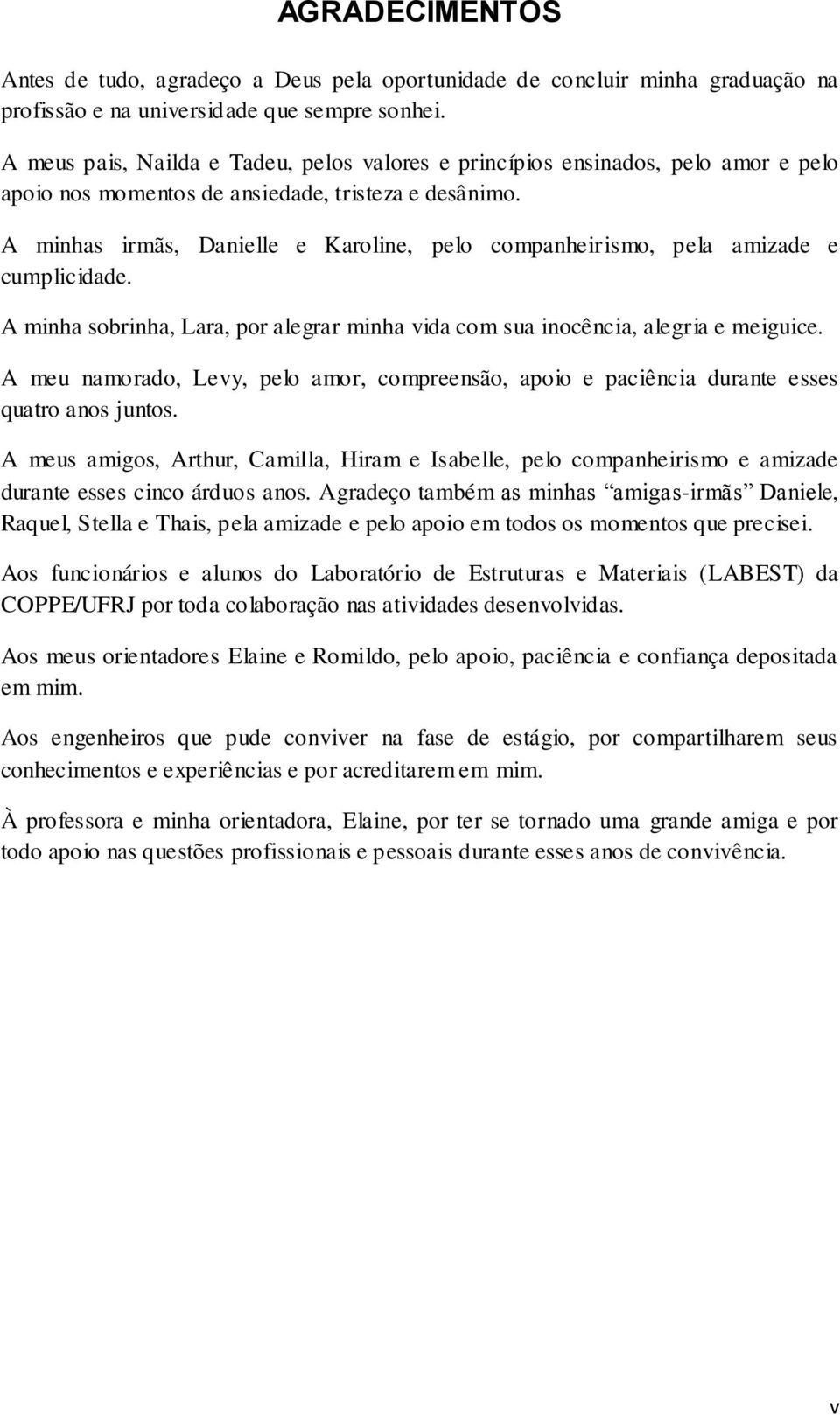 A minhas irmãs, Danielle e Karoline, pelo companheirismo, pela amizade e cumplicidade. A minha sobrinha, Lara, por alegrar minha vida com sua inocência, alegria e meiguice.