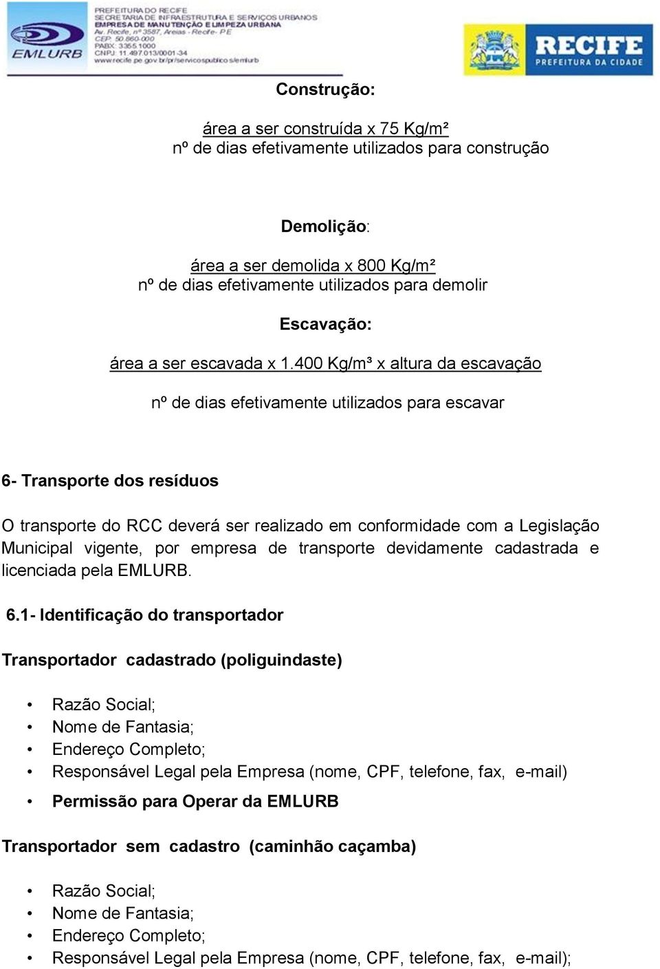 400 Kg/m³ x altura da escavação nº de dias efetivamente utilizados para escavar 6- Transporte dos resíduos O transporte do RCC deverá ser realizado em conformidade com a Legislação Municipal vigente,