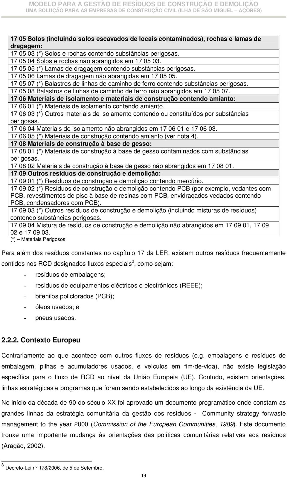 17 05 07 (*) Balastros de linhas de caminho de ferro contendo substâncias perigosas. 17 05 08 Balastros de linhas de caminho de ferro não abrangidos em 17 05 07.