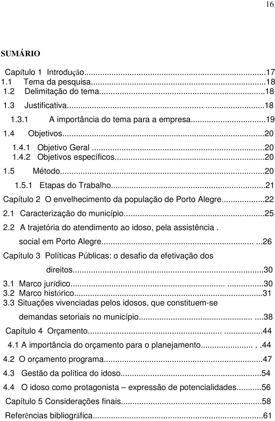 2 A trajetória do atendimento ao idoso, pela assistência. social em Porto Alegre......26 Capítulo 3 Políticas Públicas: o desafio da efetivação dos direitos...30 3.1 Marco jurídico......30 3.2 Marco histórico.