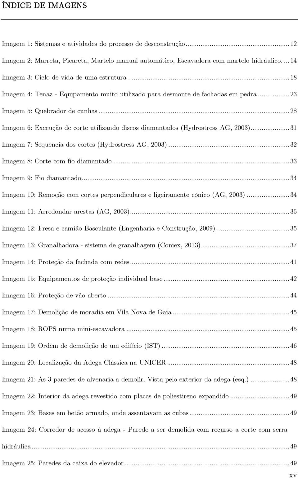 .. 28 Imagem 6: Execução de corte utilizando discos diamantados (Hydrostress AG, 2003)... 31 Imagem 7: Sequência dos cortes (Hydrostress AG, 2003)... 32 Imagem 8: Corte com fio diamantado.